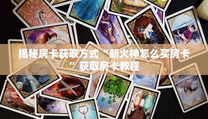 揭秘房卡获取方式“新火神怎么买房卡”获取房卡教程