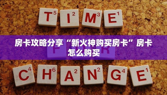 房卡攻略分享“新火神购买房卡”房卡怎么购买