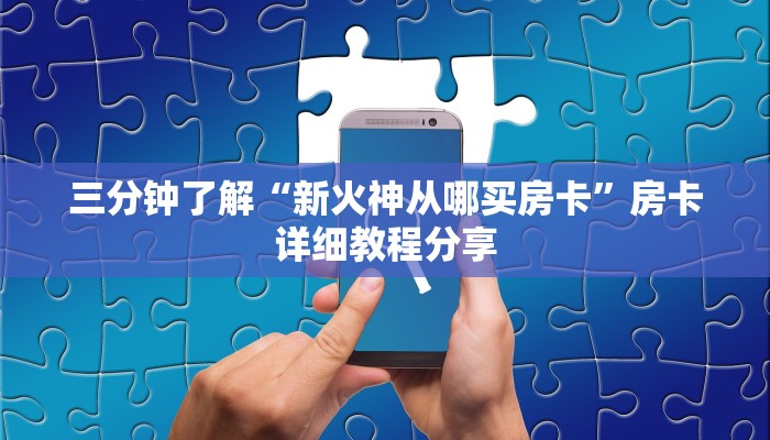 三分钟了解“新火神从哪买房卡”房卡详细教程分享