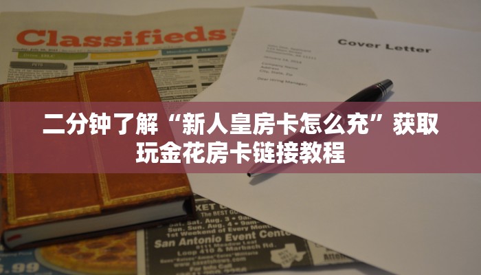 二分钟了解“新人皇房卡怎么充”获取玩金花房卡链接教程