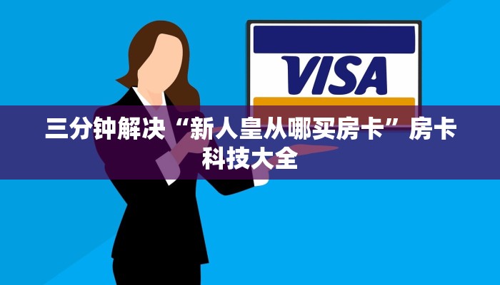三分钟解决“新人皇从哪买房卡”房卡科技大全