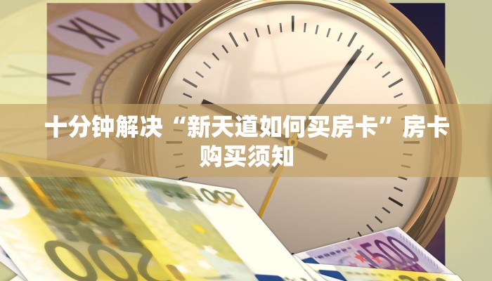 十分钟解决“新天道如何买房卡”房卡购买须知