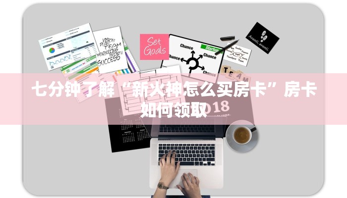 七分钟了解“新火神怎么买房卡”房卡如何领取