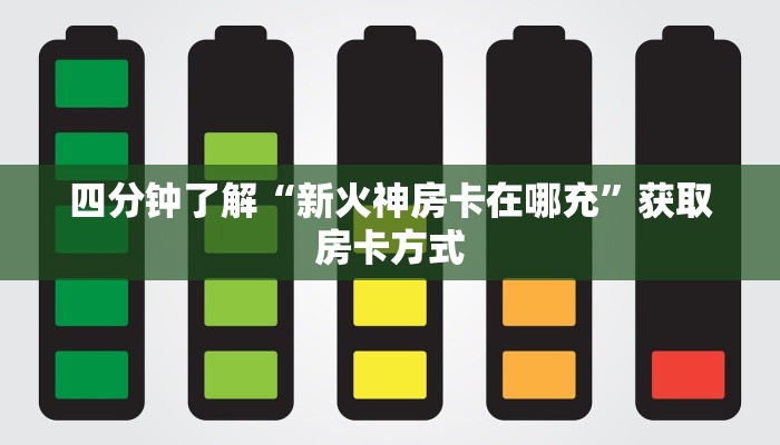 四分钟了解“新火神房卡在哪充”获取房卡方式
