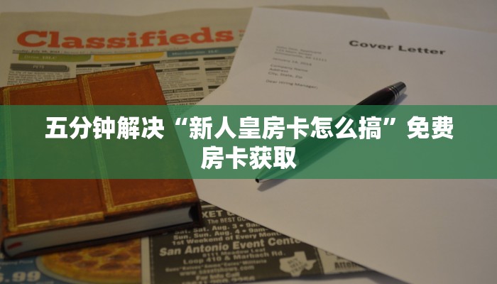 五分钟解决“新人皇房卡怎么搞”免费房卡获取