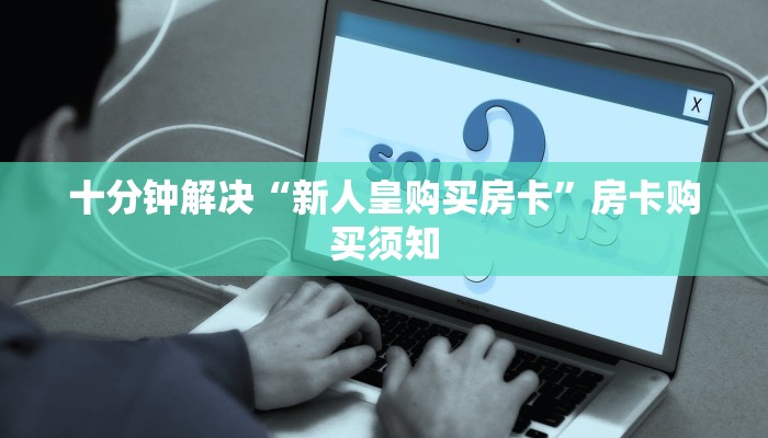 十分钟解决“新人皇购买房卡”房卡购买须知