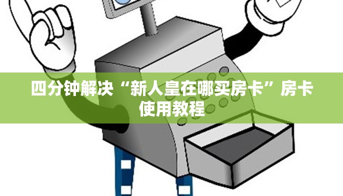 四分钟解决“新人皇在哪买房卡”房卡使用教程