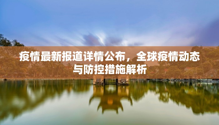 疫情最新报道详情公布，全球疫情动态与防控措施解析