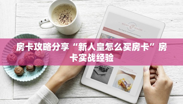 房卡攻略分享“新人皇怎么买房卡”房卡实战经验