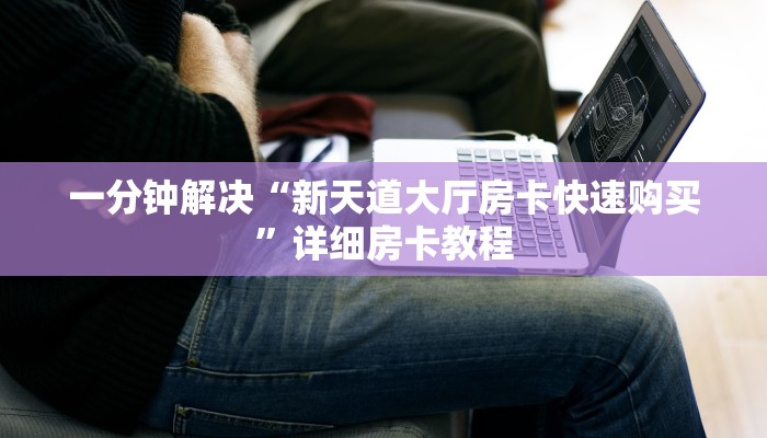 一分钟解决“新天道大厅房卡快速购买”详细房卡教程