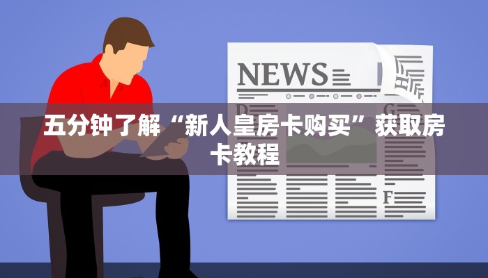 五分钟了解“新人皇房卡购买”获取房卡教程
