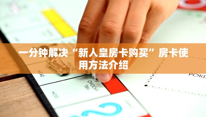 一分钟解决“新人皇房卡购买”房卡使用方法介绍