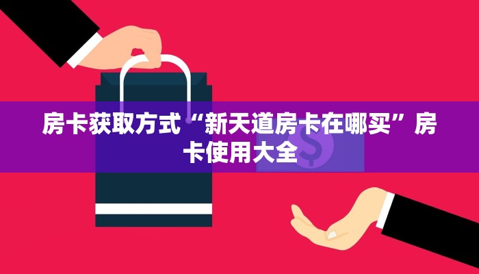 房卡获取方式“新天道房卡在哪买”房卡使用大全