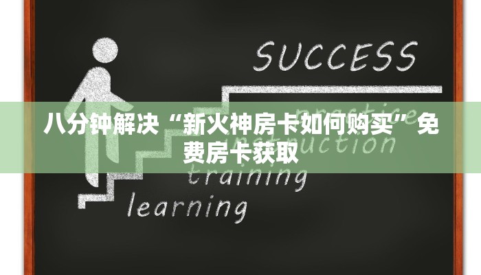 八分钟解决“新火神房卡如何购买”免费房卡获取
