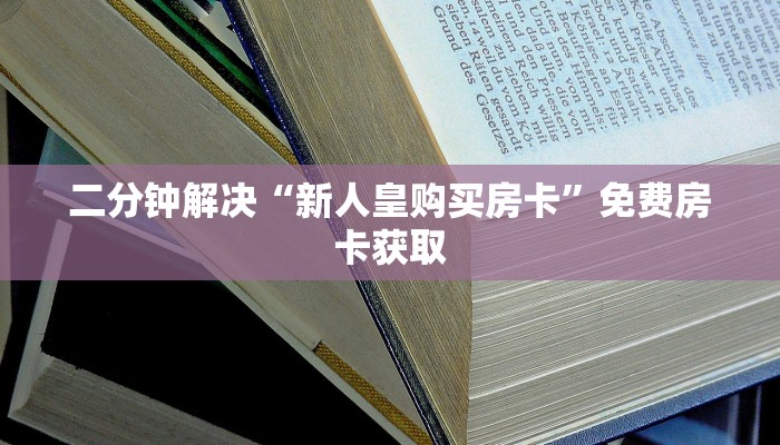 二分钟解决“新人皇购买房卡”免费房卡获取