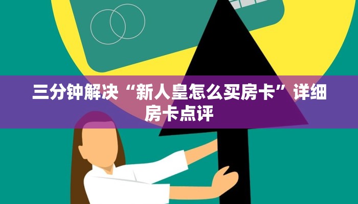 三分钟解决“新人皇怎么买房卡”详细房卡点评