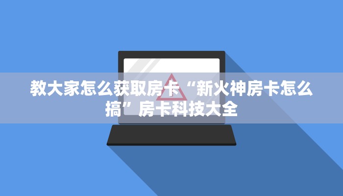 教大家怎么获取房卡“新火神房卡怎么搞”房卡科技大全
