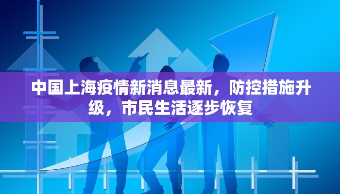 中国上海疫情新消息最新，防控措施升级，市民生活逐步恢复