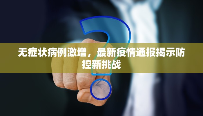 无症状病例激增，最新疫情通报揭示防控新挑战