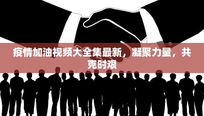 疫情加油视频大全集最新，凝聚力量，共克时艰