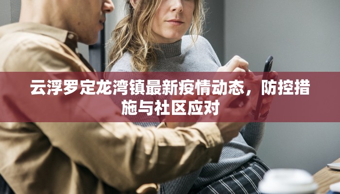 云浮罗定龙湾镇最新疫情动态，防控措施与社区应对
