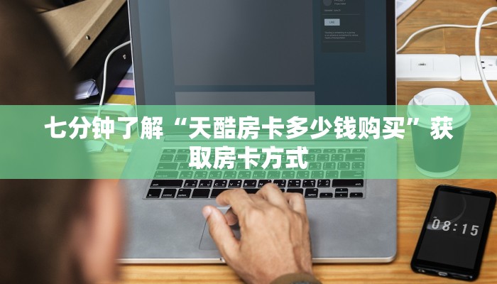 七分钟了解“天酷房卡多少钱购买”获取房卡方式