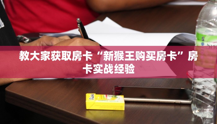 教大家获取房卡“新猴王购买房卡”房卡实战经验