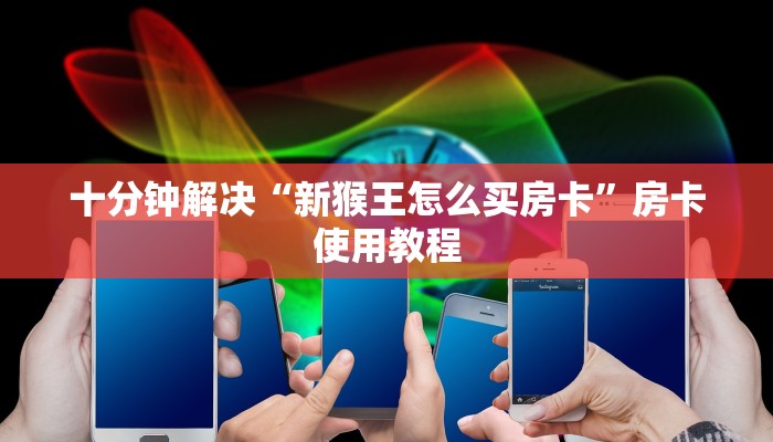 十分钟解决“新猴王怎么买房卡”房卡使用教程