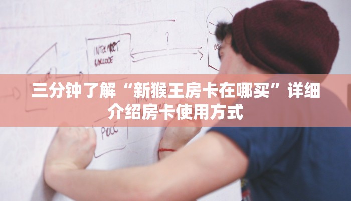 三分钟了解“新猴王房卡在哪买”详细介绍房卡使用方式