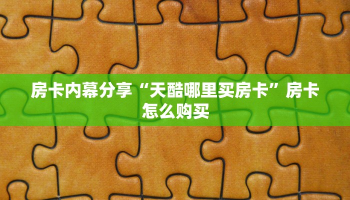 房卡内幕分享“天酷哪里买房卡”房卡怎么购买