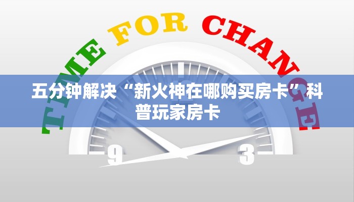 五分钟解决“新火神在哪购买房卡”科普玩家房卡
