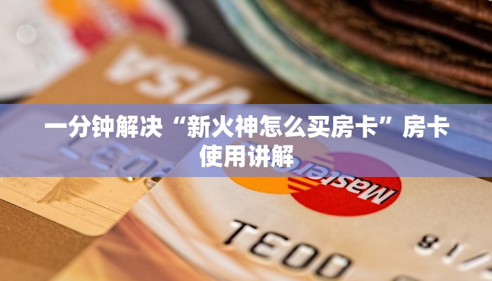 一分钟解决“新火神怎么买房卡”房卡使用讲解