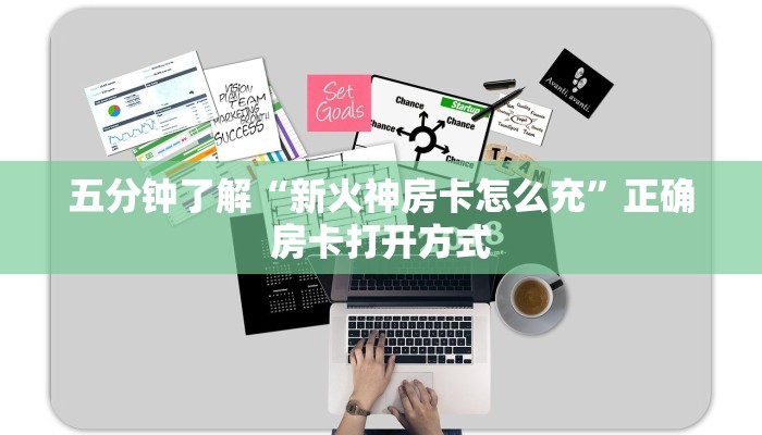 五分钟了解“新火神房卡怎么充”正确房卡打开方式