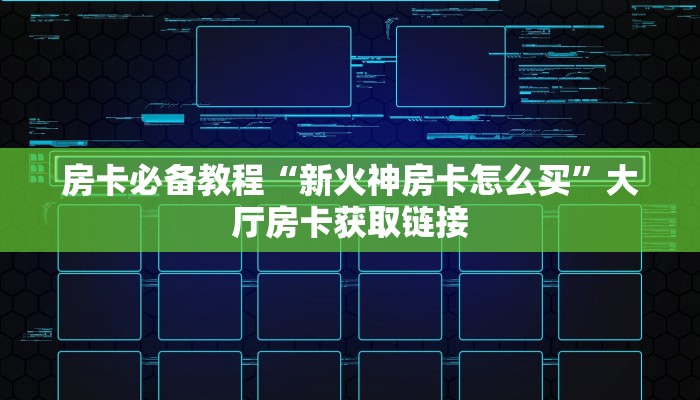 房卡必备教程“新火神房卡怎么买”大厅房卡获取链接
