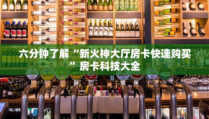 六分钟了解“新火神大厅房卡快速购买”房卡科技大全