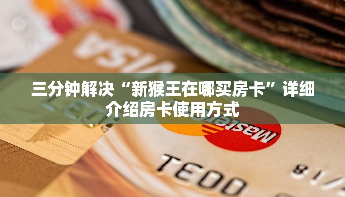 三分钟解决“新猴王在哪买房卡”详细介绍房卡使用方式