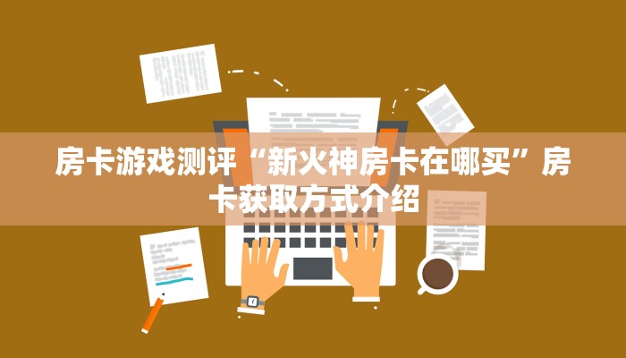 房卡游戏测评“新火神房卡在哪买”房卡获取方式介绍