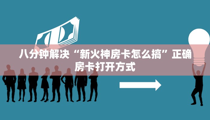八分钟解决“新火神房卡怎么搞”正确房卡打开方式
