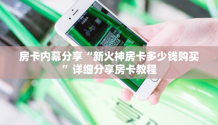 房卡内幕分享“新火神房卡多少钱购买”详细分享房卡教程