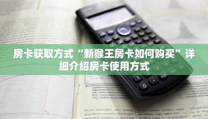 房卡获取方式“新猴王房卡如何购买”详细介绍房卡使用方式