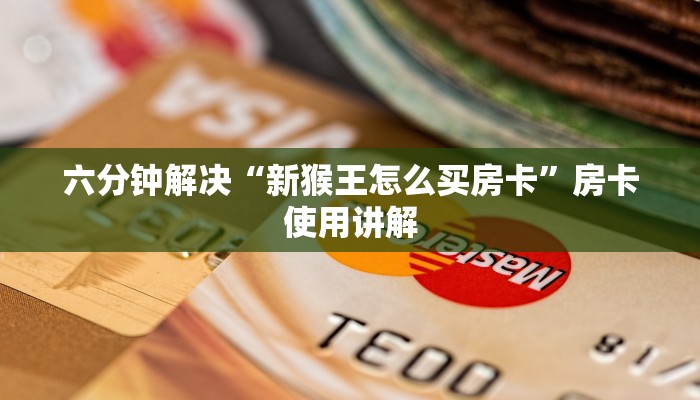 六分钟解决“新猴王怎么买房卡”房卡使用讲解