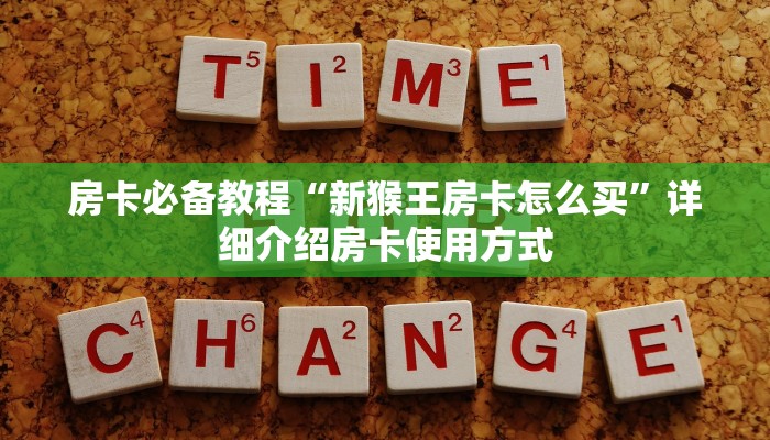房卡必备教程“新猴王房卡怎么买”详细介绍房卡使用方式