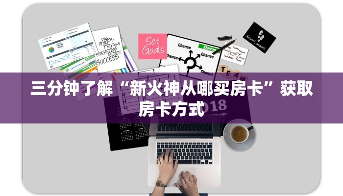三分钟了解“新火神从哪买房卡”获取房卡方式