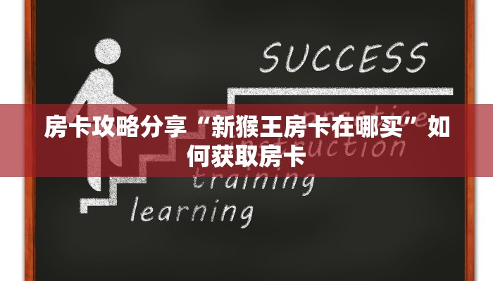 房卡攻略分享“新猴王房卡在哪买”如何获取房卡