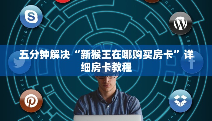 五分钟解决“新猴王在哪购买房卡”详细房卡教程