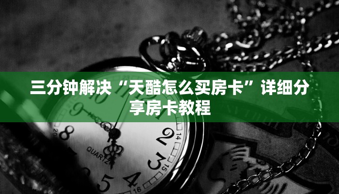 三分钟解决“天酷怎么买房卡”详细分享房卡教程