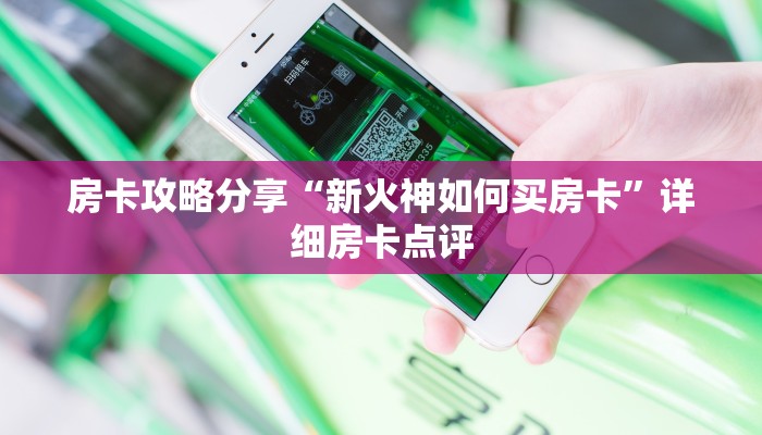 房卡攻略分享“新火神如何买房卡”详细房卡点评
