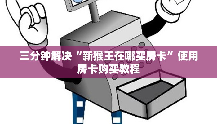 三分钟解决“新猴王在哪买房卡”使用房卡购买教程