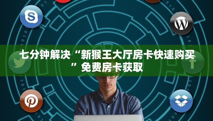 七分钟解决“新猴王大厅房卡快速购买”免费房卡获取