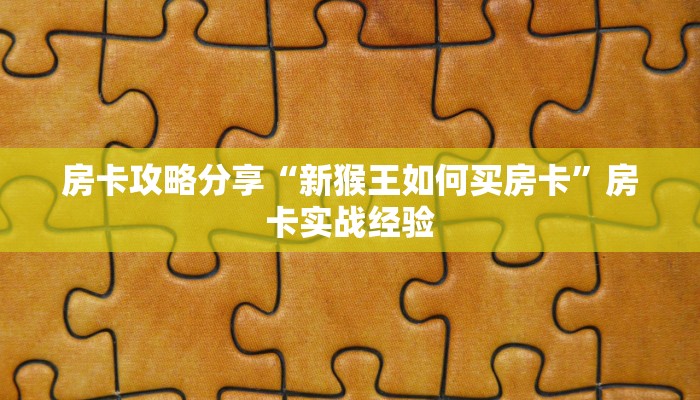 房卡攻略分享“新猴王如何买房卡”房卡实战经验